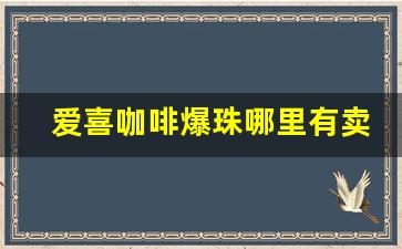 爱喜咖啡爆珠哪里有卖-爱喜咖啡单爆价格