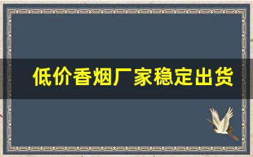 低价香烟厂家稳定出货全国