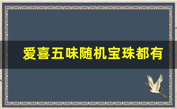 爱喜五味随机宝珠都有什么味-爱喜幻变爆珠是什么味