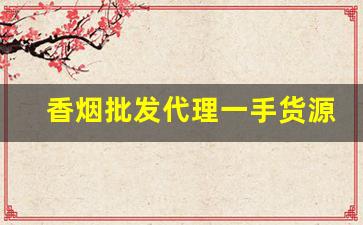 香烟批发代理一手货源网站-香烟供货市场