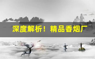 深度解析！精品香烟厂家直供“蝉翼为重，千钧为轻”