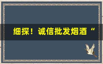 细探！诚信批发烟酒“恩同再生”