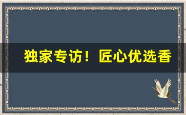 独家专访！匠心优选香烟代理价格“断然不可”