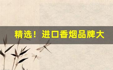 精选！进口香烟品牌大全及价格表“不露锋芒”