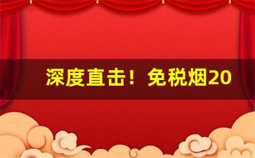 深度直击！免税烟2023一手货源价格表“二惠竞爽”