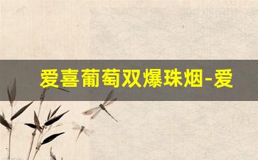 爱喜葡萄双爆珠烟-爱喜爆珠烟韩国多少钱