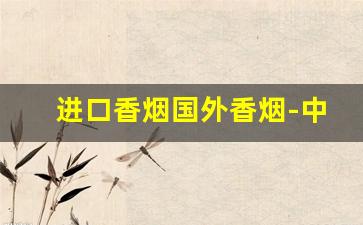 进口香烟国外香烟-中国进口的国外香烟有哪些