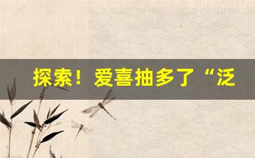 探索！爱喜抽多了“泛浩摩苍”