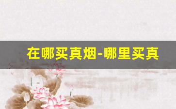 在哪买真烟-哪里买真烟比较好