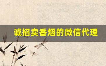 诚招卖香烟的微信代理-卖香烟的大哥
