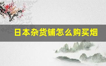 日本杂货铺怎么购买烟草-日本机场免税店有烟丝吗