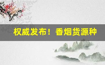 权威发布！香烟货源种类充足“表壮不如理壮”