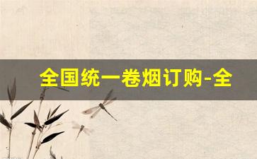 全国统一卷烟订购-全国统一卷烟订购怎么查价格