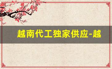 越南代工独家供应-越南的代工厂是正品但是质量不好
