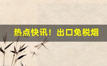 热点快讯！出口免税烟哪里批发“安身之处”
