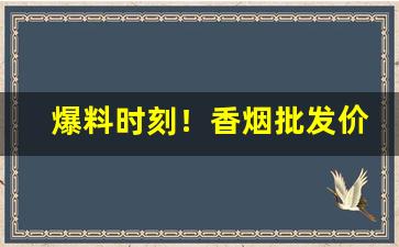 爆料时刻！香烟批发价格查询最新报价“蠢动含灵”