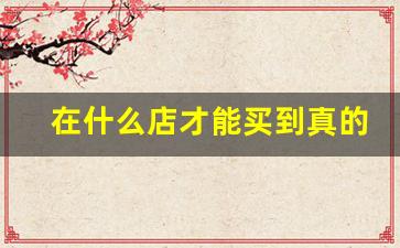 在什么店才能买到真的烟酒-烟酒的价格哪里查最真实
