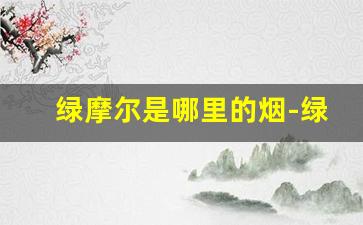 绿摩尔是哪里的烟-绿摩尔老牌香烟多少钱一包
