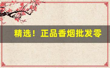 精选！正品香烟批发零售网址“咄嗟之间”