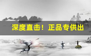 深度直击！正品专供出口香烟货源批发“东怒西怨”