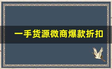 一手货源微商爆款折扣-稀缺狠货一手货源微商