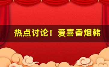热点讨论！爱喜香烟韩国牌在哪买“趁时趁节”