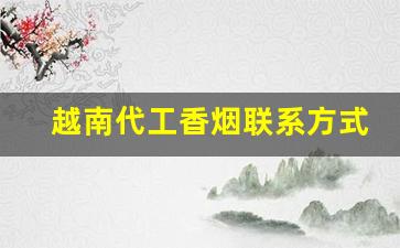 越南代工香烟联系方式-越南代工烟联系方式