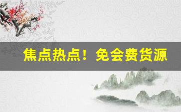 焦点热点！免会费货源网站“悲喜交切”