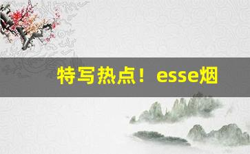 特写热点！esse烟及价格“遁世绝俗”
