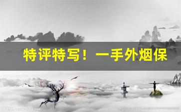 特评特写！一手外烟保真“不可理喻”