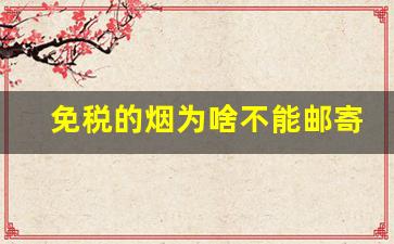 免税的烟为啥不能邮寄-实体店买的烟可以邮寄吗