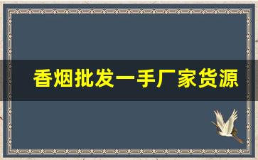香烟批发一手厂家货源全网最低价-香烟供货市场