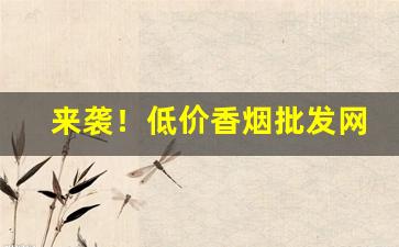 来袭！低价香烟批发网一手货源“不疾不徐”