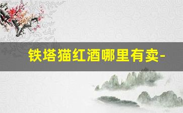 铁塔猫红酒哪里有卖-铁塔猫的红酒哪有卖