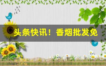 头条快讯！香烟批发免税烟“哀感天地”