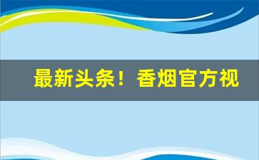 最新头条！香烟官方视频“三天打鱼，”