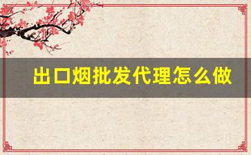出口烟批发代理怎么做-出口烟从哪里批发