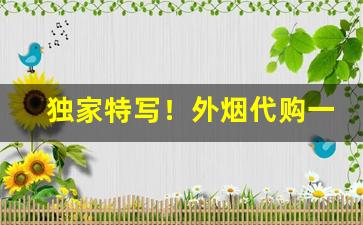 独家特写！外烟代购一手货源武汉“掩人耳目”