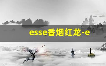 esse香烟红龙-esse香烟所有牌子