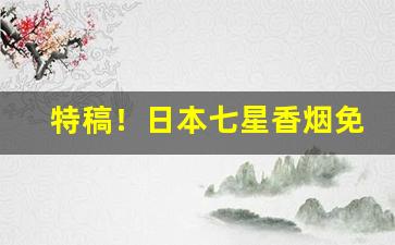 特稿！日本七星香烟免税“割席断交”