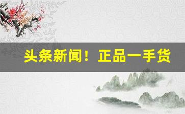 头条新闻！正品一手货源厂家批发“颠簸不破”