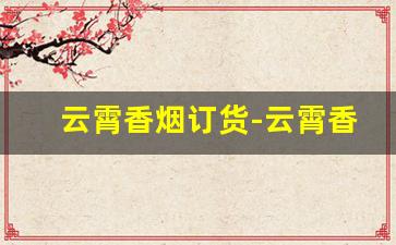 云霄香烟订货-云霄香烟在哪个地方