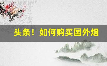头条！如何购买国外烟草“东来紫气”