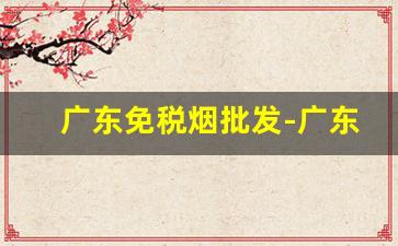 广东免税烟批发-广东佛山烟零售价格表