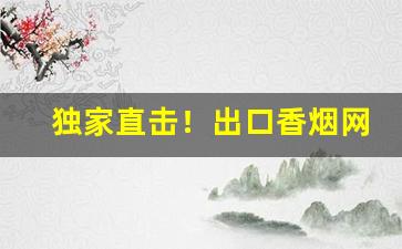 独家直击！出口香烟网上商城批发“不龟手”