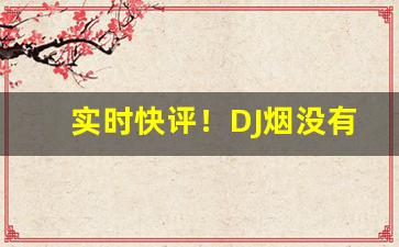 实时快评！DJ烟没有了吗“不欢而散”