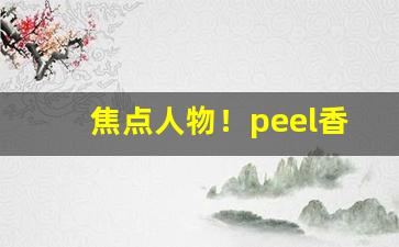 焦点人物！peel香烟最好抽的“茶饭不思”