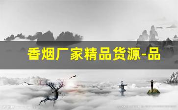 香烟厂家精品货源-品牌烟源头工厂批发