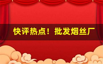 快评热点！批发烟丝厂家联系电话“大小山”