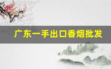 广东一手出口香烟批发-广东批发烟在哪里批发